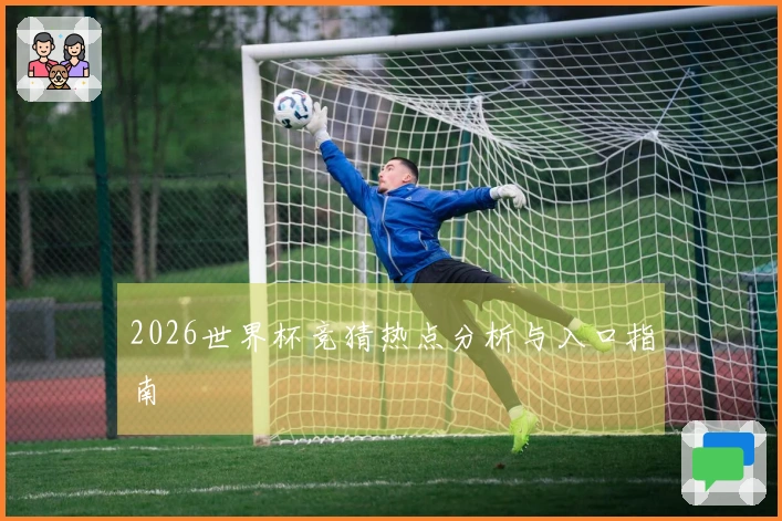 2026世界杯竞猜热点分析与入口指南