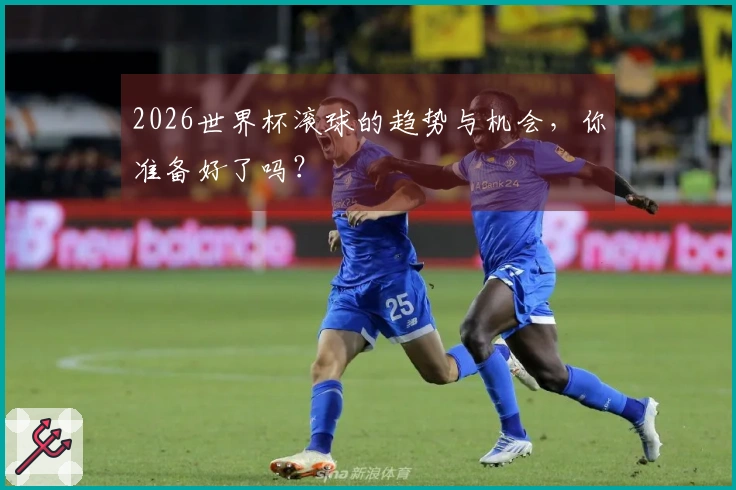 2026世界杯滚球的趋势与机会，你准备好了吗？