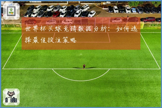 世界杯买球竞猜数据分析：如何选择最佳投注策略