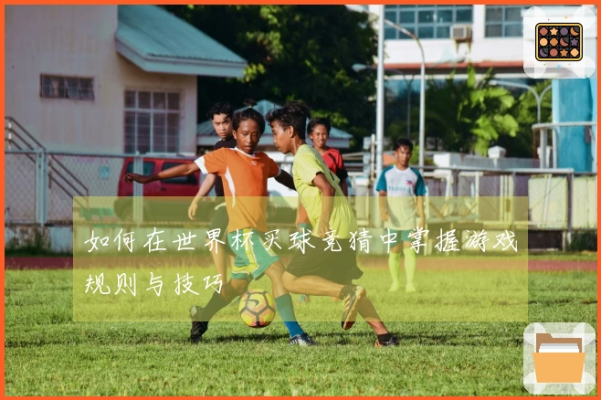 如何在世界杯买球竞猜中掌握游戏规则与技巧