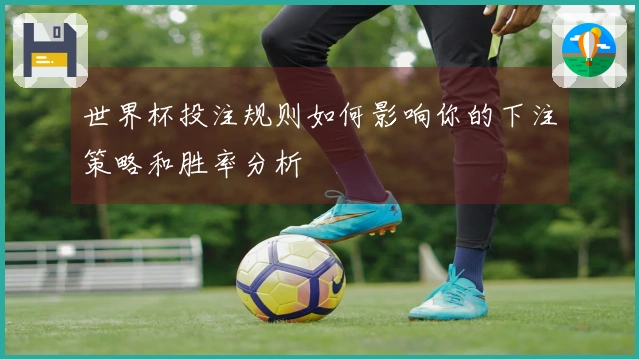 世界杯投注规则如何影响你的下注策略和胜率分析