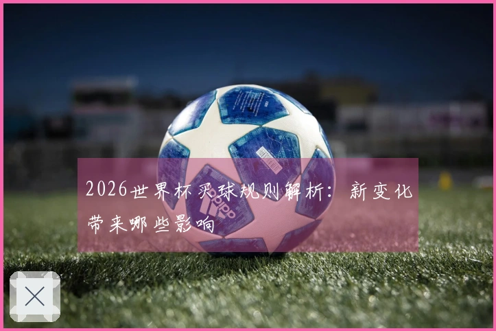 2026世界杯买球规则解析：新变化带来哪些影响