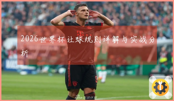 2026世界杯让球规则详解与实战分析