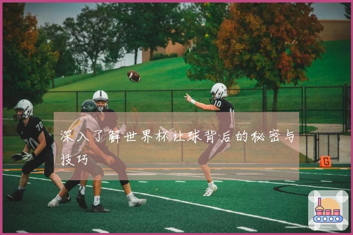 深入了解世界杯让球背后的秘密与技巧