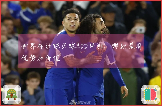 世界杯让球买球App评测：哪款最有优势和价值
