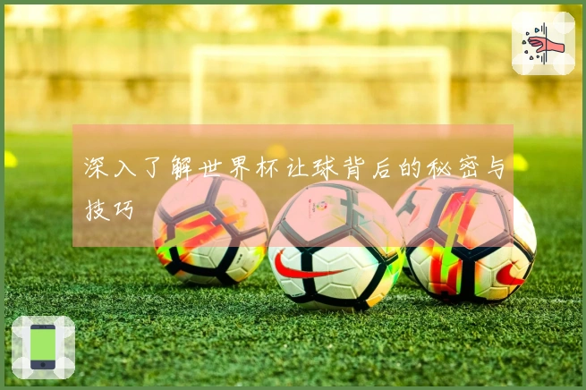 深入了解世界杯让球背后的秘密与技巧