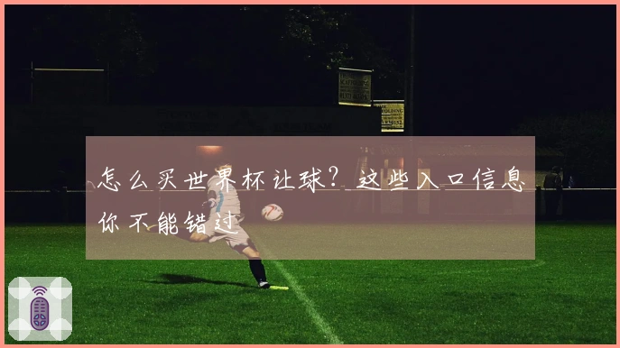 怎么买世界杯让球？这些入口信息你不能错过