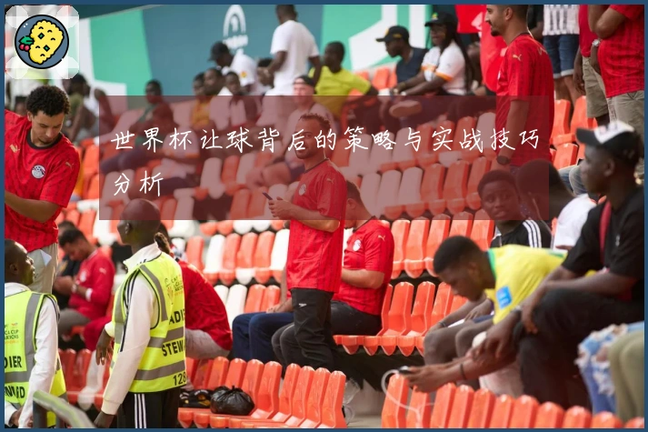 世界杯让球背后的策略与实战技巧分析