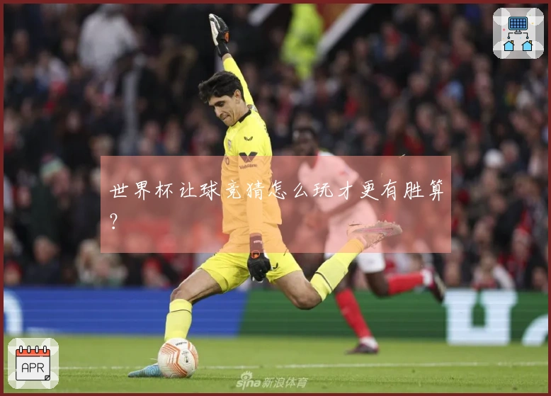世界杯让球竞猜怎么玩才更有胜算？