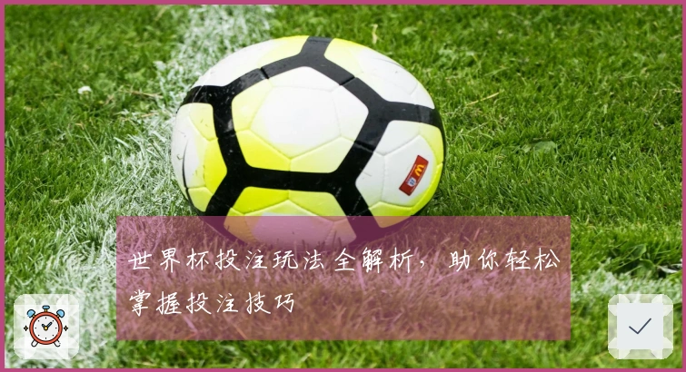 世界杯投注玩法全解析，助你轻松掌握投注技巧