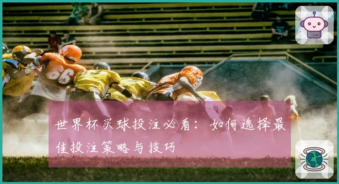 世界杯买球投注必看：如何选择最佳投注策略与技巧