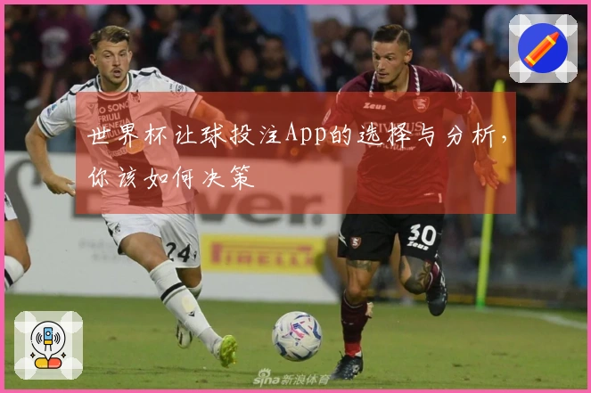 世界杯让球投注App的选择与分析，你该如何决策