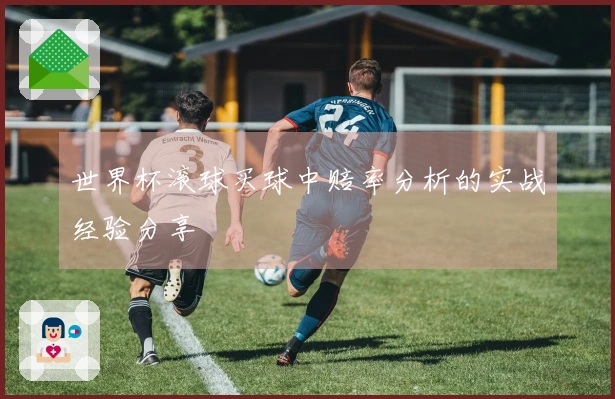 世界杯滚球买球中赔率分析的实战经验分享
