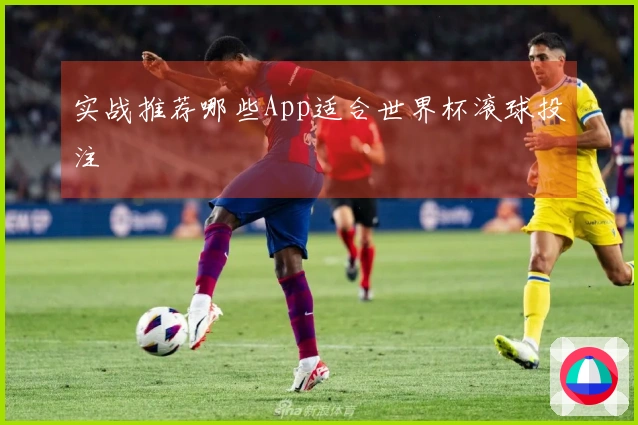 实战推荐哪些App适合世界杯滚球投注