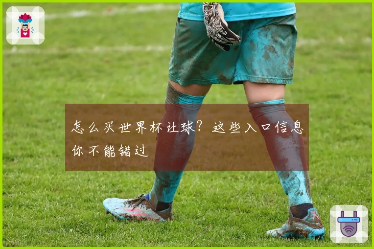 怎么买世界杯让球？这些入口信息你不能错过