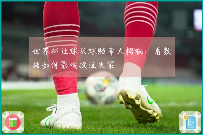 世界杯让球买球赔率大揭秘，看数据如何影响投注决策