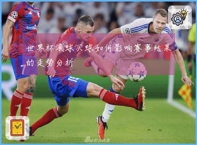 世界杯滚球买球如何影响赛事结果的走势分析