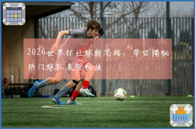 2026世界杯让球新思路，带你揭秘热门球队表现秘诀