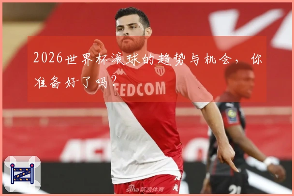 2026世界杯滚球的趋势与机会，你准备好了吗？
