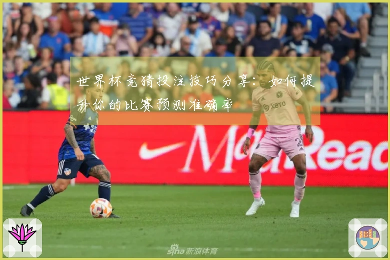 世界杯竞猜投注技巧分享：如何提升你的比赛预测准确率