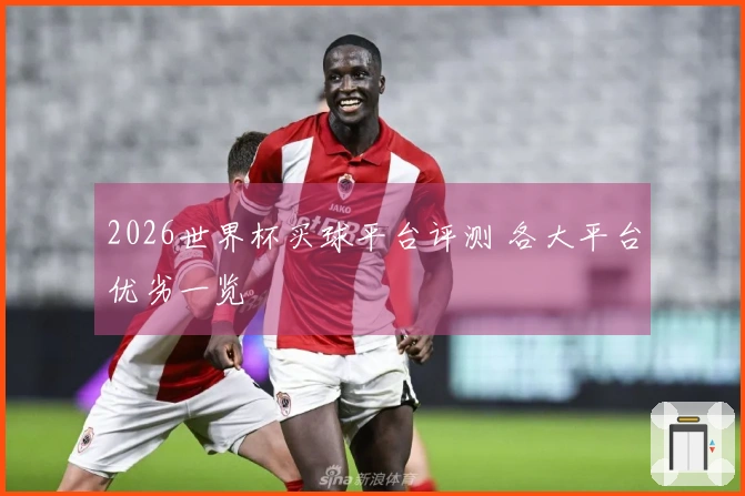 2026世界杯买球平台评测 各大平台优劣一览