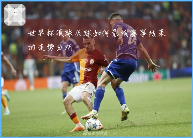 世界杯滚球买球如何影响赛事结果的走势分析