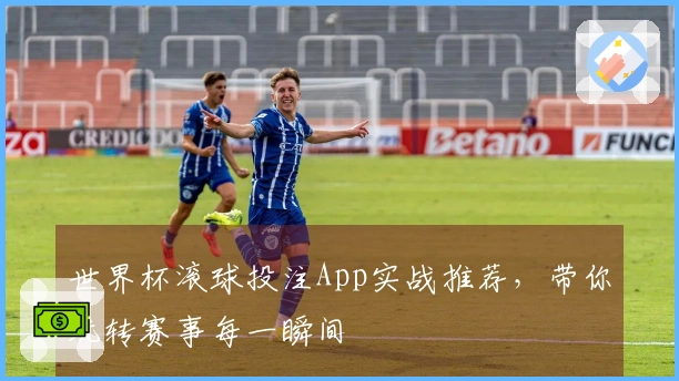 世界杯滚球投注App实战推荐，带你玩转赛事每一瞬间
