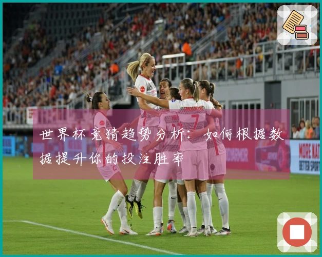 世界杯竞猜趋势分析：如何根据数据提升你的投注胜率
